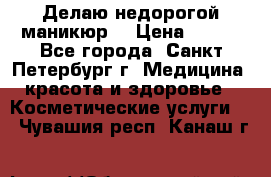 Делаю недорогой маникюр  › Цена ­ 500 - Все города, Санкт-Петербург г. Медицина, красота и здоровье » Косметические услуги   . Чувашия респ.,Канаш г.